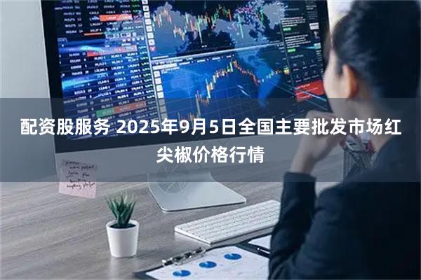配资股服务 2025年9月5日全国主要批发市场红尖椒价格行情