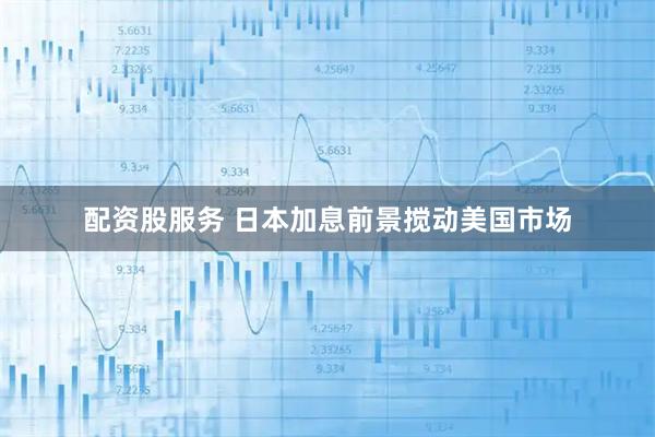 配资股服务 日本加息前景搅动美国市场