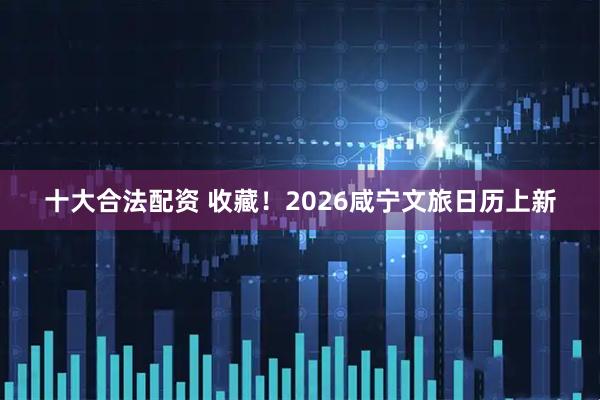 十大合法配资 收藏！2026咸宁文旅日历上新