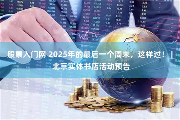 股票入门网 2025年的最后一个周末，这样过！ | 北京实体书店活动预告
