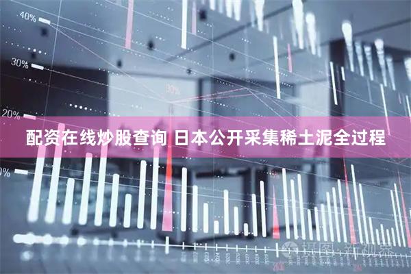 配资在线炒股查询 日本公开采集稀土泥全过程